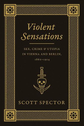 Бумажная книга «Violent Sensations: Sex, Crime, and Utopia in Vienna and Berlin, 1860-1914», автор Скотт Спектор - фото №1