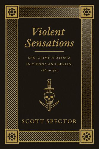 Бумажная книга «Violent Sensations: Sex, Crime, and Utopia in Vienna and Berlin, 1860-1914», автор Скотт Спектор - фото №1