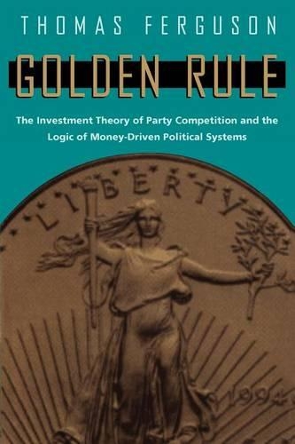 Бумажная книга «Golden Rule: The Investment Theory of Party Competition and the Logic of Money-Driven Political Systems», автор Томас Фергюсон - фото №1