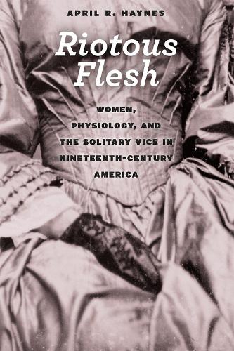 Бумажная книга «Riotous Flesh: Women, Physiology, and the Solitary Vice in Nineteenth-Century America», автор Эйприл Р. Хейнс - фото №1