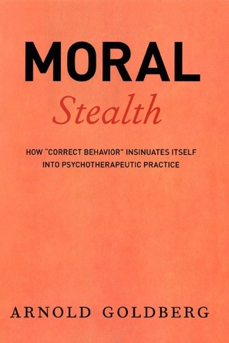 Бумажная книга «Moral Stealth: How "Correct Behavior" Insinuates Itself into Psychotherapeutic Practice», автор Арнольд Голдберг - фото №1