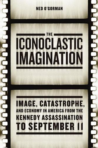 Бумажная книга «The Iconoclastic Imagination: Image, Catastrophe, and Economy in America from the Kennedy Assassination to September 11», автор Нед О'Горман - фото №1