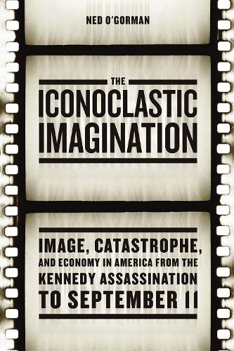 Бумажная книга «The Iconoclastic Imagination: Image, Catastrophe, and Economy in America from the Kennedy Assassination to September 11», автор Нед О'Горман - фото №1