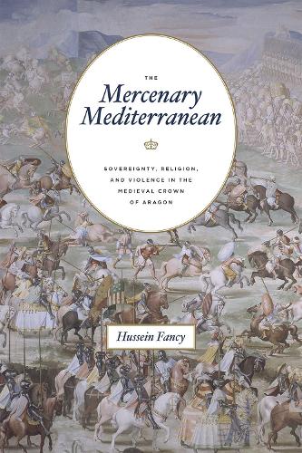 Бумажная книга «The Mercenary Mediterranean: Sovereignty, Religion, and Violence in the Medieval Crown of Aragon», автор Хусейн Фанси - фото №1