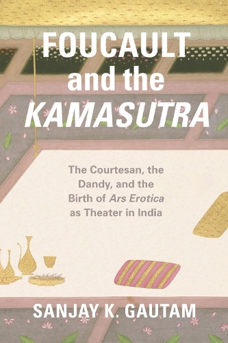 Бумажная книга «Foucault and the Kamasutra: The Courtesan, the Dandy, and the Birth of Ars Erotica as Theater in India», автор Санджай К. Гаутам - фото №1