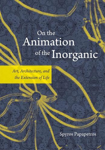 Бумажная книга «On the Animation of the Inorganic: Art, Architecture, and the Extension of Life», автор Спирос Папапетрос - фото №1
