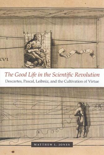 Бумажная книга «The Good Life in the Scientific Revolution: Descartes, Pascal, Leibniz, and the Cultivation of Virtue», автор Мэтью Л. Джонс - фото №1