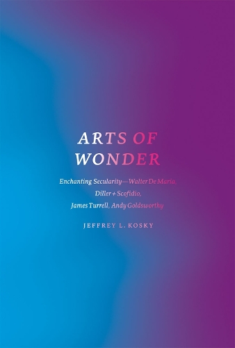 Бумажная книга «Arts of Wonder: Enchanting Secularity - Walter De Maria, Diller + Scofidio, James Turrell, Andy Goldsworthy», автор Джеффри Л. Коски - фото №1