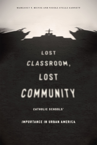 Паперова книга «Lost Classroom, Lost Community: Catholic Schools' Importance in Urban America», авторів Маргарет Ф. Брініг, Ніколь Стелле Гарнетт - фото №1