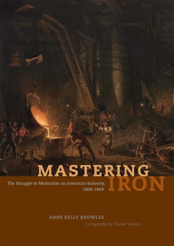 Бумажная книга «Mastering Iron: The Struggle to Modernize an American Industry, 1800-1868», автор Энн Келли Ноулз - фото №1