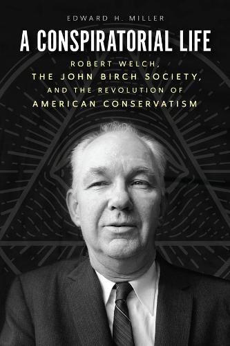 Бумажная книга «A Conspiratorial Life: Robert Welch, the John Birch Society, and the Revolution of American Conservatism», автор Эдвард Х. Миллер - фото №1