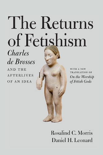 Бумажная книга «The Returns of Fetishism: Charles de Brosses and the Afterlives of an Idea», авторов Чарльз де Бросс, Дэниел Х. Леонард, Розалинд К. Моррис - фото №1