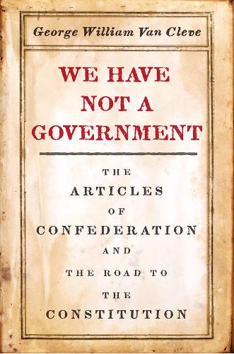 Бумажная книга «We Have Not a Government: The Articles of Confederation and the Road to the Constitution», автор Джордж Уильям Ван Клив - фото №1