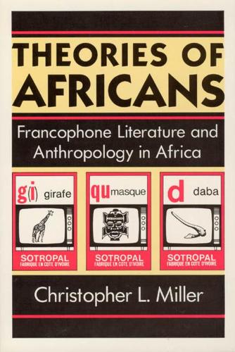 Бумажная книга «Theories of Africans: Francophone Literature and Anthropology in Africa», автор Кристофер Л. Миллер - фото №1