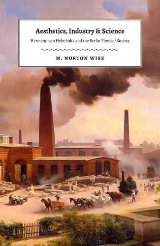 Бумажная книга «Aesthetics, Industry, and Science: Hermann Von Helmholtz and the Berlin Physical Society», автор М. Нортон Уайз - фото №1
