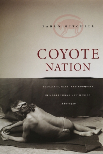 Бумажная книга «Coyote Nation: Sexuality, Race, and Conquest in Modernizing New Mexico, 1880-1920», автор Пабло Митчелл - фото №1