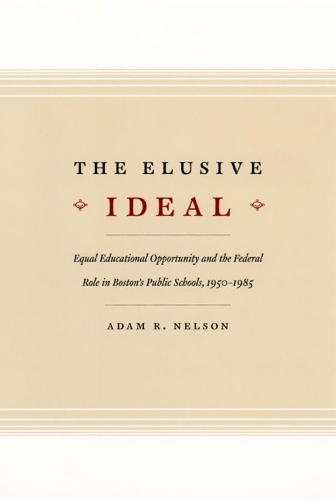 Бумажная книга «The Elusive Ideal: Equal Educational Opportunity and the Federal Role in Boston's Public Schools, 1950-1985», автор Адам Р. Нельсон - фото №1