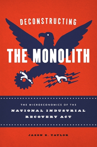 Бумажная книга «Deconstructing the Monolith: The Microeconomics of the National Industrial Recovery Act», автор Джейсон Э. Тейлор - фото №1