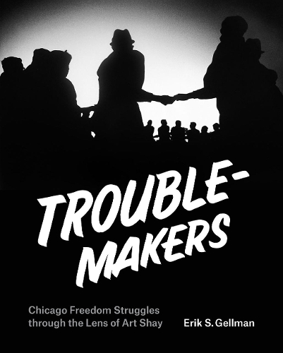 Бумажная книга «Troublemakers: Chicago Freedom Struggles Through the Lens of Art Shay», автор Эрик С. Геллман - фото №1