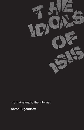 Бумажная книга «The Idols of ISIS: From Assyria to the Internet», автор Аарон Тугендгафт - фото №1