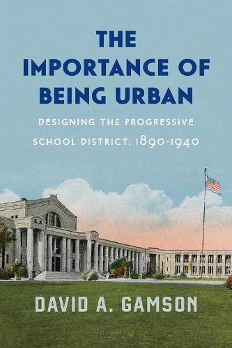 Паперова книга «The Importance of Being Urban: Designing the Progressive School District, 1890-1940», автор Девід А. Гамсон - фото №1