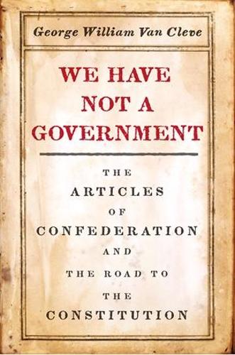 Бумажная книга «We Have Not a Government: The Articles of Confederation and the Road to the Constitution», автор Джордж Уильям Ван Клив - фото №1