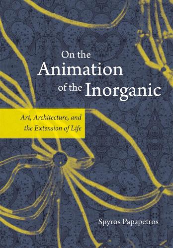 Паперова книга «On the Animation of the Inorganic: Art, Architecture, and the Extension of Life», автор Спірос Папапетрос - фото №1