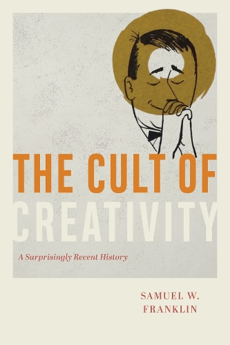 Бумажная книга «The Cult of Creativity: A Surprisingly Recent History», автор Сэмюэл В. Франклин - фото №1
