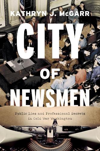 Бумажная книга «City of Newsmen: Public Lies and Professional Secrets in Cold War Washington», автор Кэтрин Дж. Макгарр - фото №1