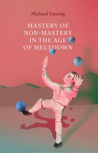 Паперова книга «Mastery of Non–Mastery in the Age of Meltdown», автор Майкл Таусіг - фото №1