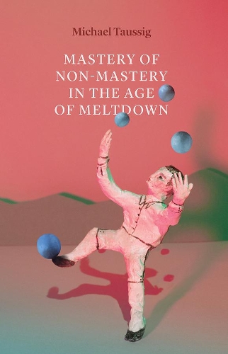 Паперова книга «Mastery of Non–Mastery in the Age of Meltdown», автор Майкл Таусіг - фото №1