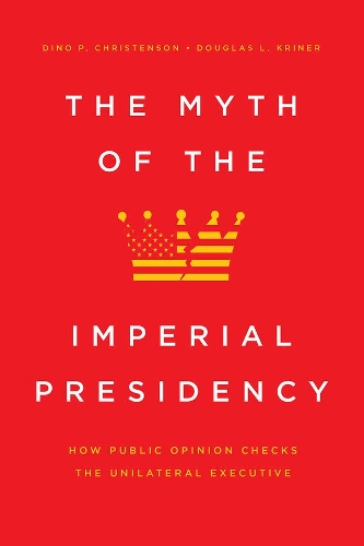 Бумажная книга «The Myth of the Imperial Presidency: How Public Opinion Checks the Unilateral Executive», авторов Дино П. Кристенсон, Дуглас Л. Кринер - фото №1