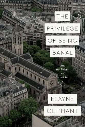 Бумажная книга «The Privilege of Being Banal: Art, Secularism, and Catholicism in Paris», автор Элейн Олифант - фото №1