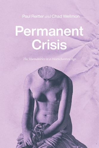 Паперова книга «Permanent Crisis: The Humanities in a Disenchanted Age», авторів Чад Веллмон, Пол Рейтер - фото №1