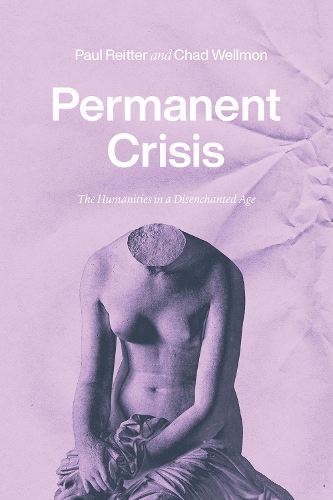 Паперова книга «Permanent Crisis: The Humanities in a Disenchanted Age», авторів Чад Веллмон, Пол Рейтер - фото №1