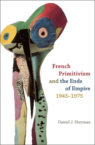 Бумажная книга «French Primitivism and the Ends of Empire, 1945-1975», автор Дэниел Дж. Шерман - фото №1