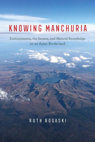 Бумажная книга «Knowing Manchuria: Environments, the Senses, and Natural Knowledge on an Asian Borderland», автор Рут Рогаски - фото №1