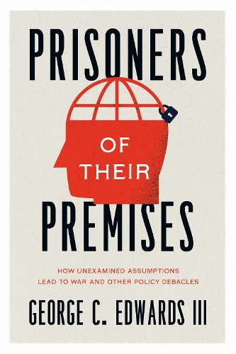 Бумажная книга «Prisoners of Their Premises: How Unexamined Assumptions Lead to War and Other Policy Debacles», автор Джордж К. Эдвардс III - фото №1