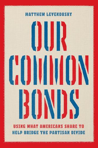 [object Object] «Our Common Bonds: Using What Americans Share to Help Bridge the Partisan Divide», автор Мэтью Левендуски - фото №1