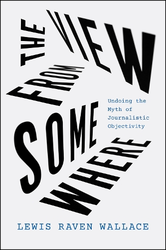Бумажная книга «The View from Somewhere: Undoing the Myth of Journalistic Objectivity», автор Льюис Рейвен Уоллес - фото №1