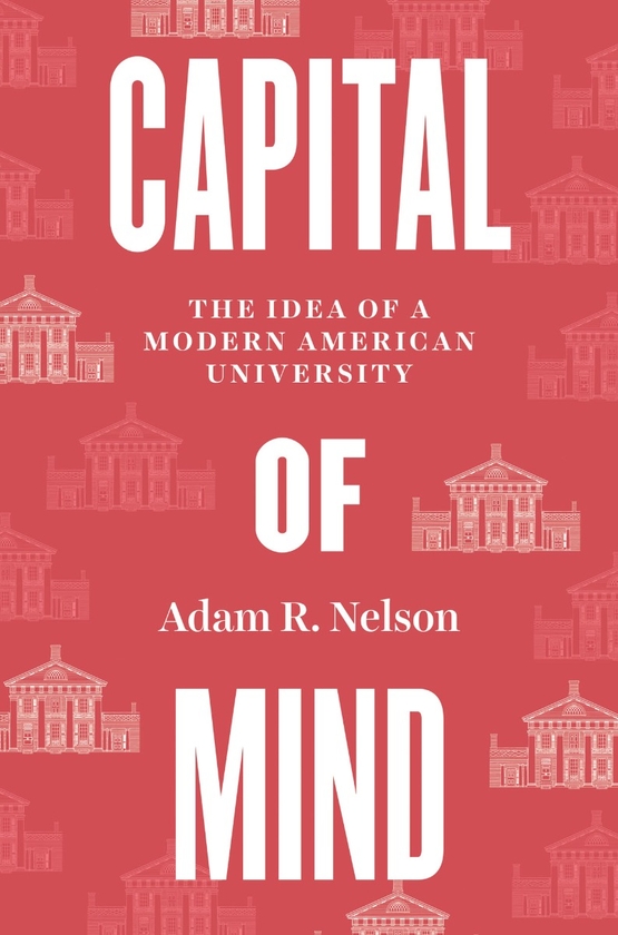 Паперова книга «Capital of Mind: The Idea of a Modern American University», автор Адам Р. Нельсон - фото №1