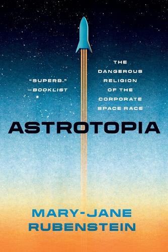 Паперова книга «Astrotopia: The Dangerous Religion of the Corporate Space Race», автор Мері-Джейн Рубенштейн - фото №1