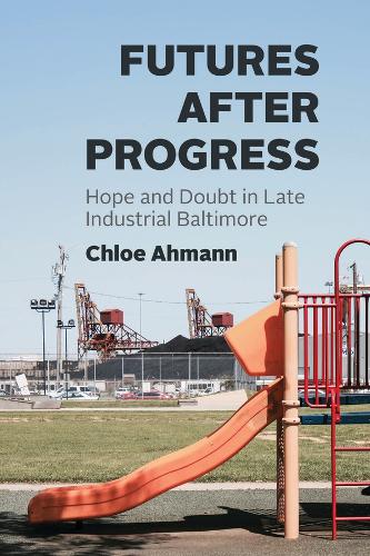 Паперова книга «Futures after Progress: Hope and Doubt in Late Industrial Baltimore», автор Хлоя Ахманн - фото №1