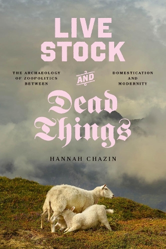 Бумажная книга «Live Stock and Dead Things: The Archaeology of Zoopolitics between Domestication and Modernity», автор Ханна Чазин - фото №1