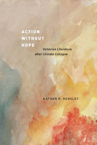 Бумажная книга «Action without Hope: Victorian Literature after Climate Collapse», автор Натан К. Хенсли - фото №1