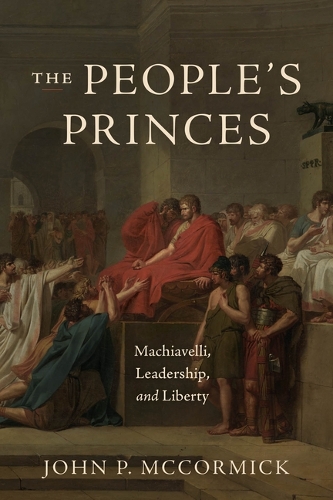 Бумажная книга «The People's Princes: Machiavelli, Leadership, and Liberty», автор Джон П. Маккормик - фото №1