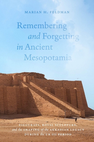 Бумажная книга «Remembering and Forgetting in Ancient Mesopotamia: Ziggurats, Royal Sculpture, and the Shaping of the Akkadian Legacy During the Ur III Period», автор Мэриан Х. Фельдман - фото №1