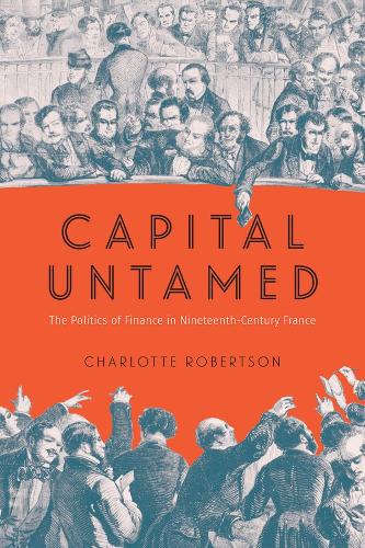 Бумажная книга «Capital Untamed: The Politics of Finance in Nineteenth-Century France», автор Шарлотта Робертсон - фото №1