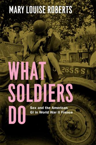 Бумажная книга «What Soldiers Do: Sex and the American GI in World War II France», автор Мэри Луиза Робертс - фото №1