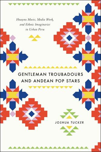 Бумажная книга «Gentleman Troubadours and Andean Pop Stars: Huayno Music, Media Work, and Ethnic Imaginaries in Urban Peru», автор Джошуа Такер - фото №1